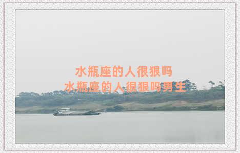 水瓶座的人很狠吗 水瓶座的人很狠吗男生